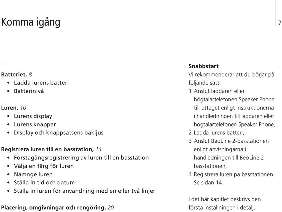 rekommenderar att du börjar på följande sätt: 1 Anslut laddaren eller högtalartelefonen Speaker Phone till uttaget enligt instruktionerna i handledningen till laddaren eller högtalartelefonen Speaker