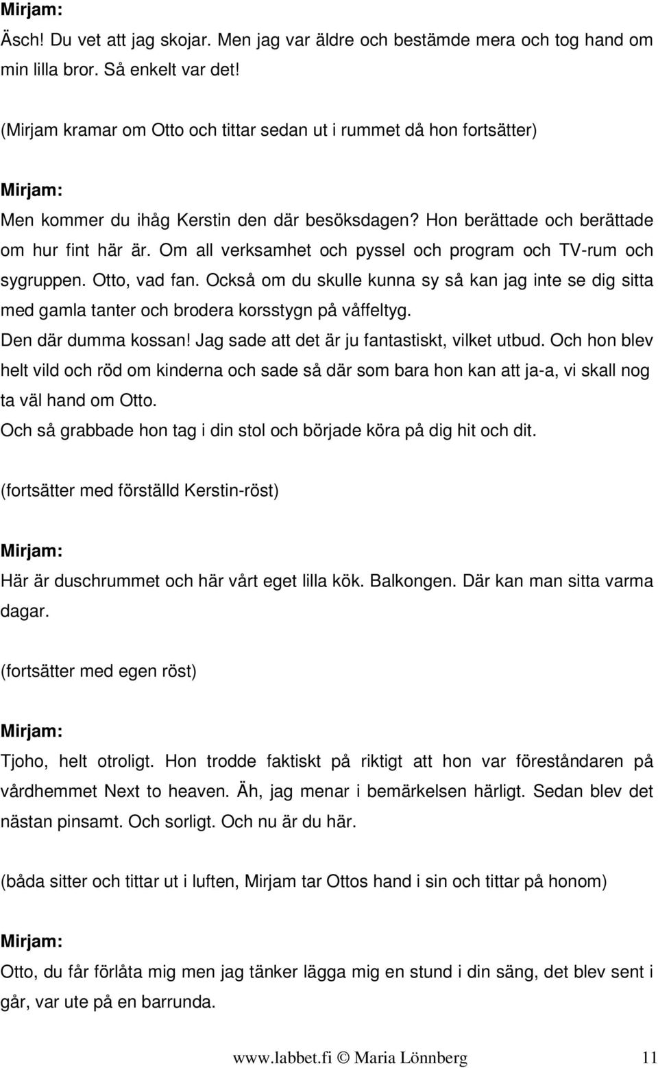 Om all verksamhet och pyssel och program och TV-rum och sygruppen. Otto, vad fan. Också om du skulle kunna sy så kan jag inte se dig sitta med gamla tanter och brodera korsstygn på våffeltyg.