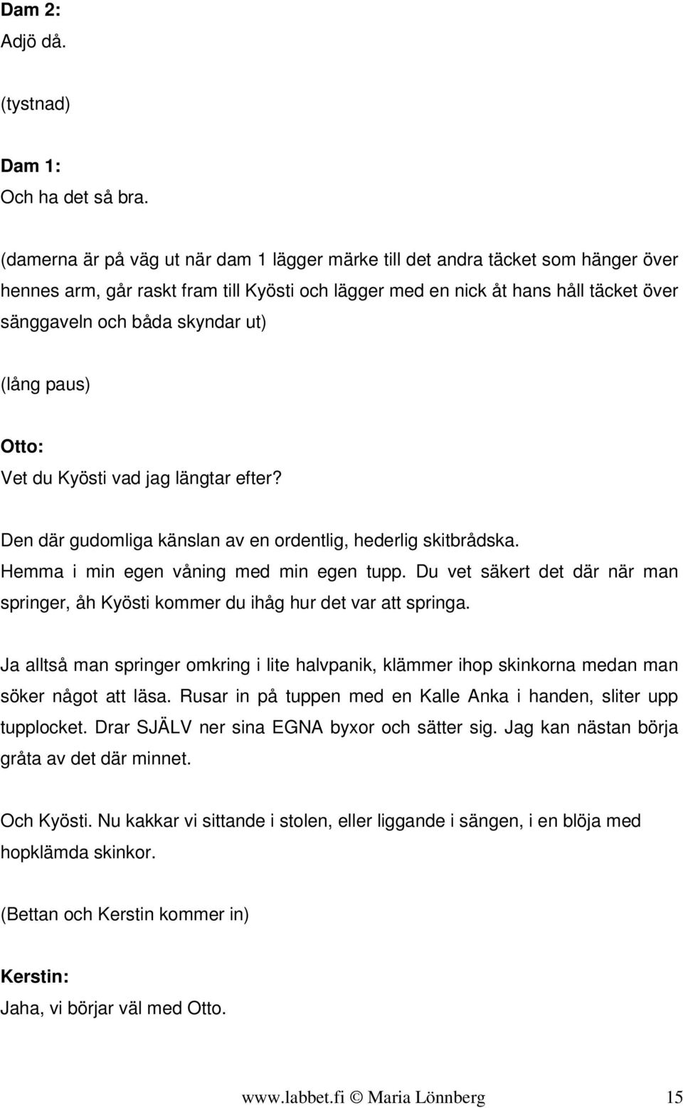 ut) (lång paus) Vet du Kyösti vad jag längtar efter? Den där gudomliga känslan av en ordentlig, hederlig skitbrådska. Hemma i min egen våning med min egen tupp.