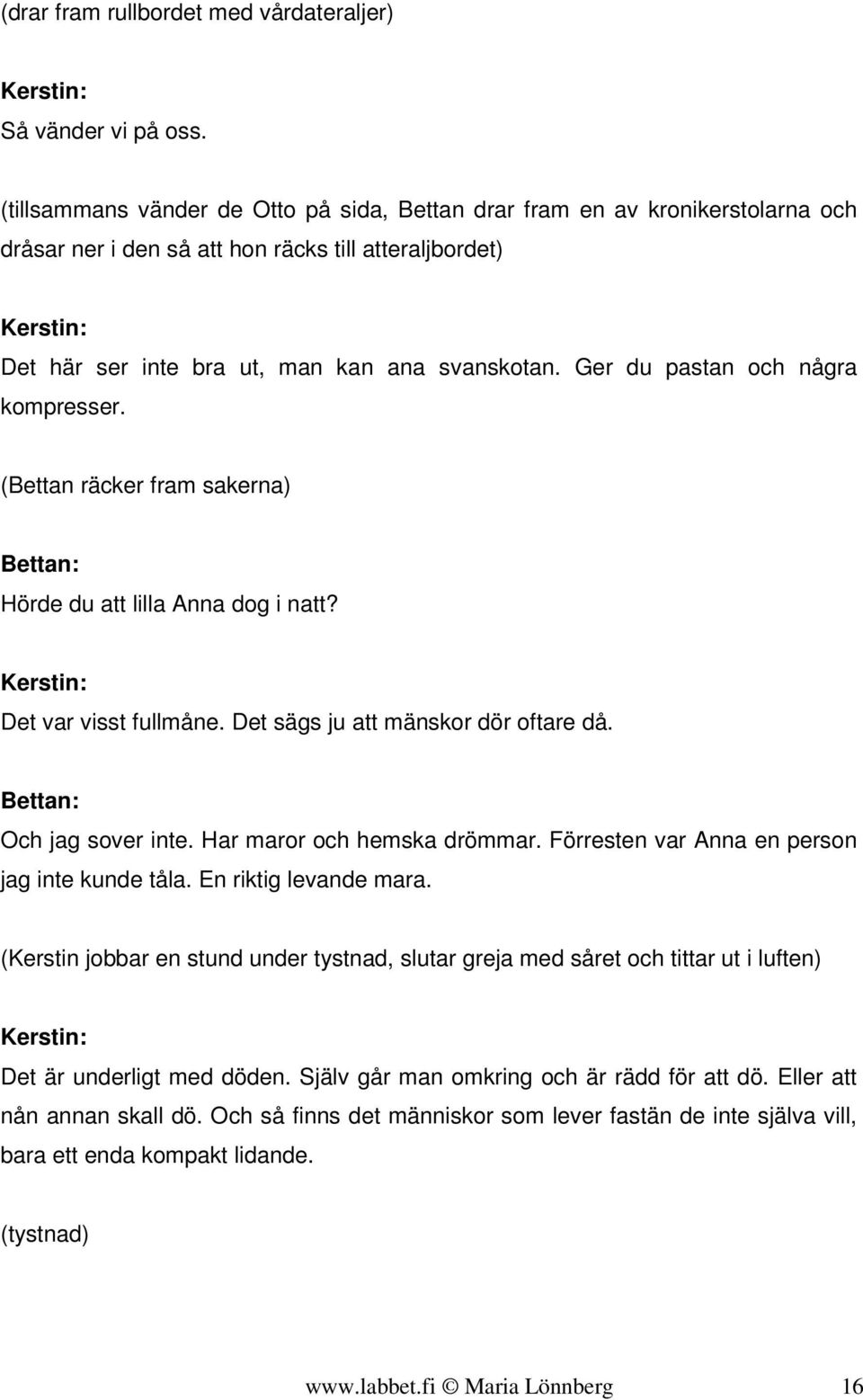 Ger du pastan och några kompresser. (Bettan räcker fram sakerna) Hörde du att lilla Anna dog i natt? Kerstin: Det var visst fullmåne. Det sägs ju att mänskor dör oftare då. Och jag sover inte.