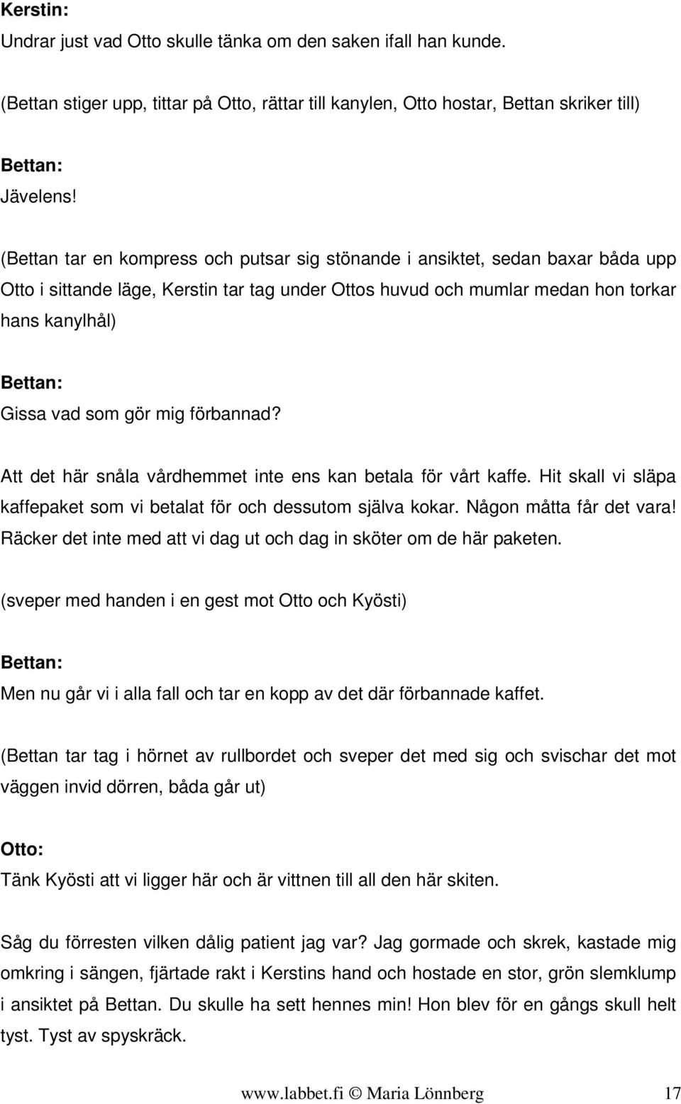 mig förbannad? Att det här snåla vårdhemmet inte ens kan betala för vårt kaffe. Hit skall vi släpa kaffepaket som vi betalat för och dessutom själva kokar. Någon måtta får det vara!