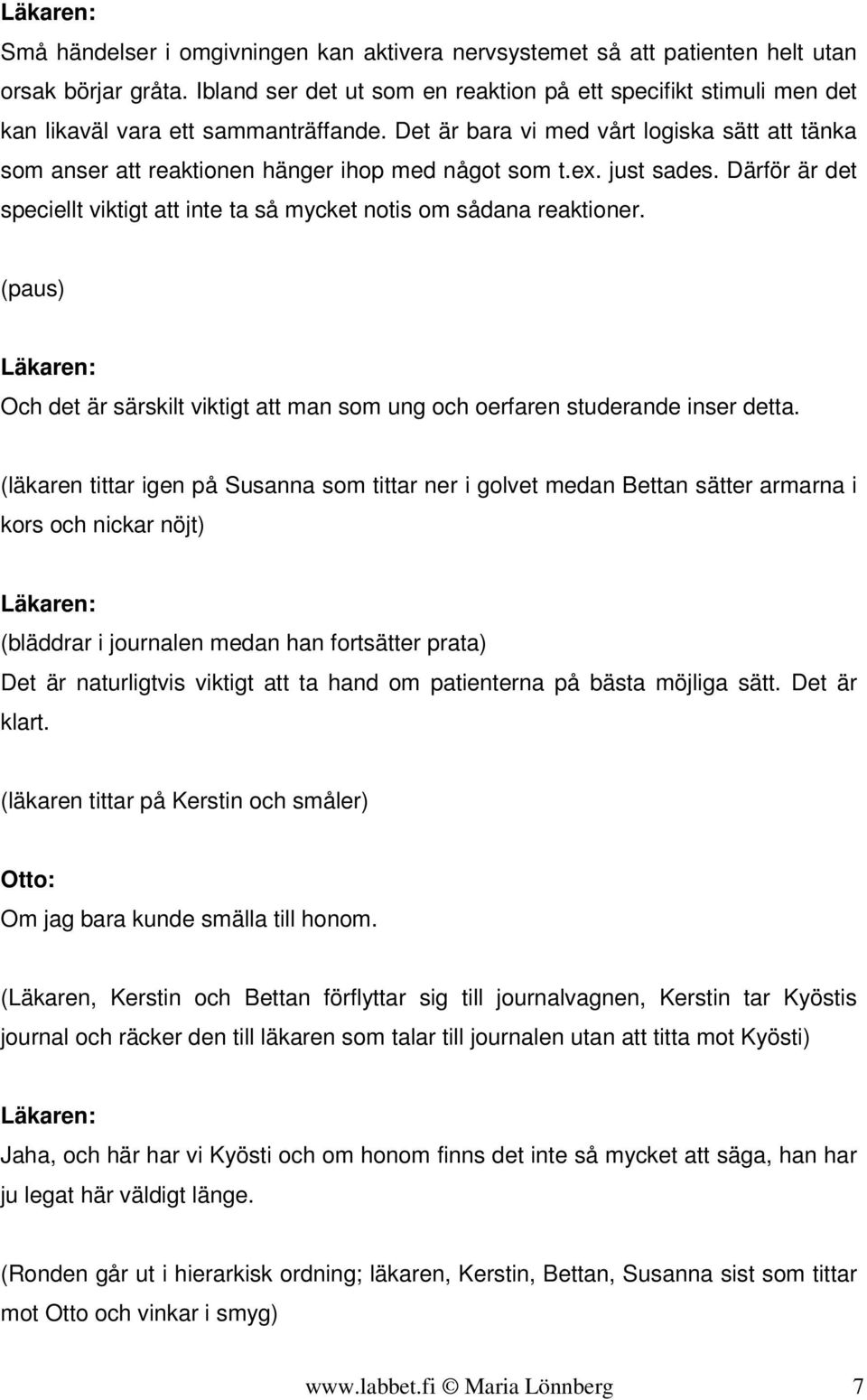 Det är bara vi med vårt logiska sätt att tänka som anser att reaktionen hänger ihop med något som t.ex. just sades. Därför är det speciellt viktigt att inte ta så mycket notis om sådana reaktioner.