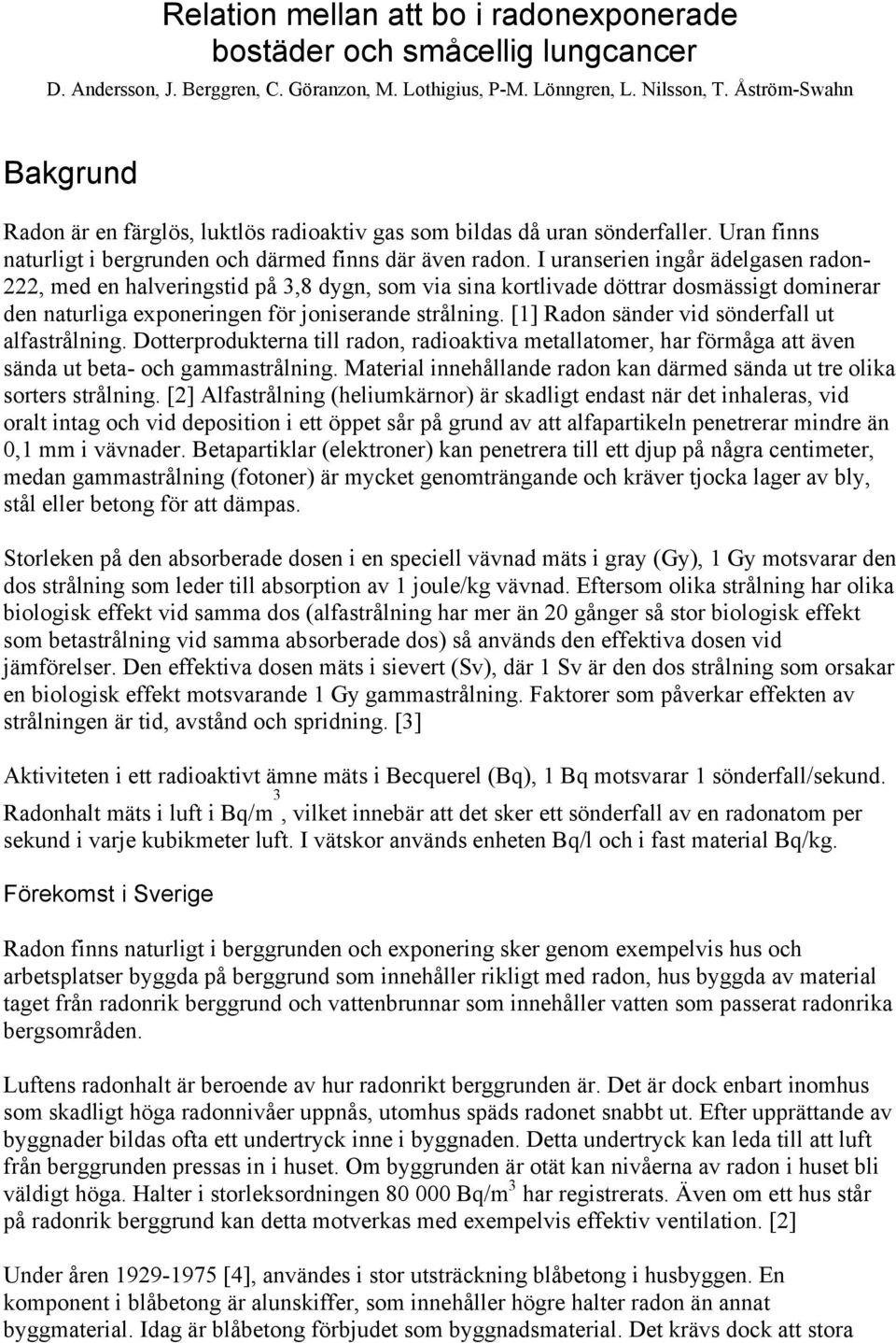 I uranserien ingår ädelgasen radon- 222, med en halveringstid på 3,8 dygn, som via sina kortlivade döttrar dosmässigt dominerar den naturliga exponeringen för joniserande strålning.