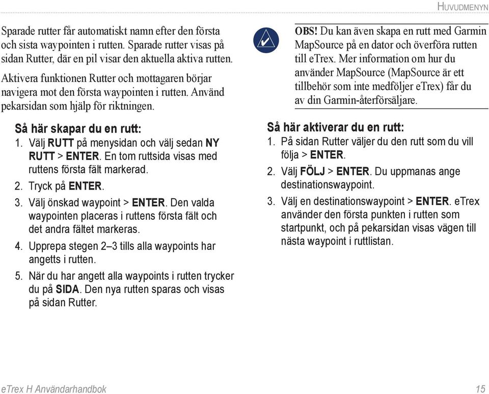 Välj RUTT på menysidan och välj sedan NY RUTT > ENTER. En tom ruttsida visas med ruttens första fält markerad. 2. Tryck på ENTER. 3. Välj önskad waypoint > ENTER.