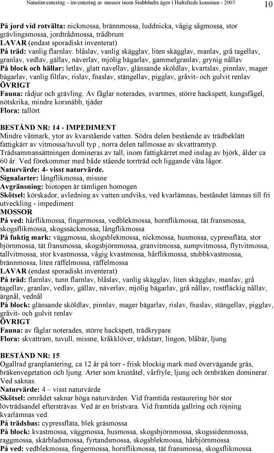 sköldlav, kvartslav, pinnlav, mager bägarlav, vanlig filtlav, rislav, fnaslav, stängellav, pigglav, gråvit- och gulvit renlav Fauna: rådjur och grävling.
