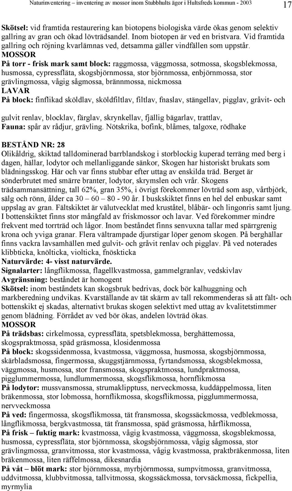 På torr - frisk mark samt block: raggmossa, väggmossa, sotmossa, skogsblekmossa, husmossa, cypressfläta, skogsbjörnmossa, stor björnmossa, enbjörnmossa, stor grävlingmossa, vågig sågmossa,