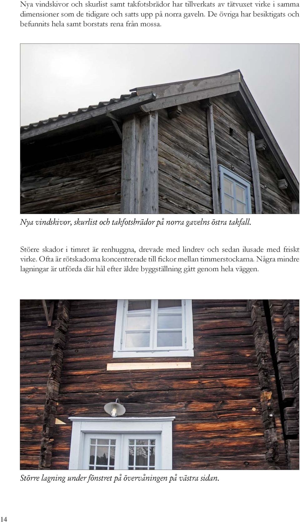 Större skador i timret är renhuggna, drevade med lindrev och sedan ilusade med friskt virke.