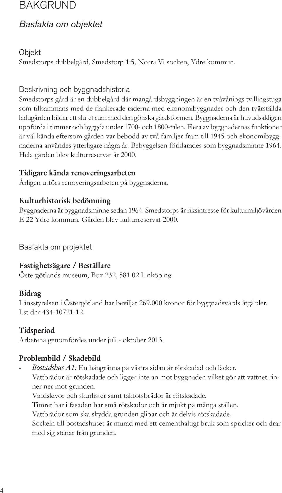 tvärställda ladugården bildar ett slutet rum med den götiska gårdsformen. Byggnaderna är huvudsakligen uppförda i timmer och byggda under 1700- och 1800-talen.