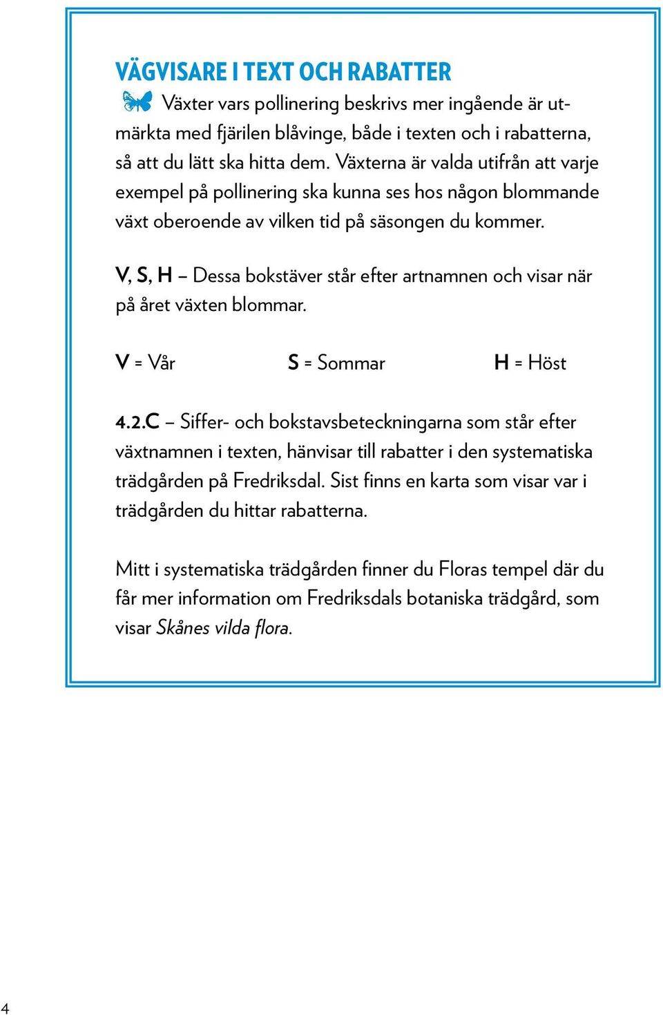 V, S, H Dessa bokstäver står efter artnamnen och visar när på året växten blommar. V = Vår S = Sommar H = Höst 4.2.