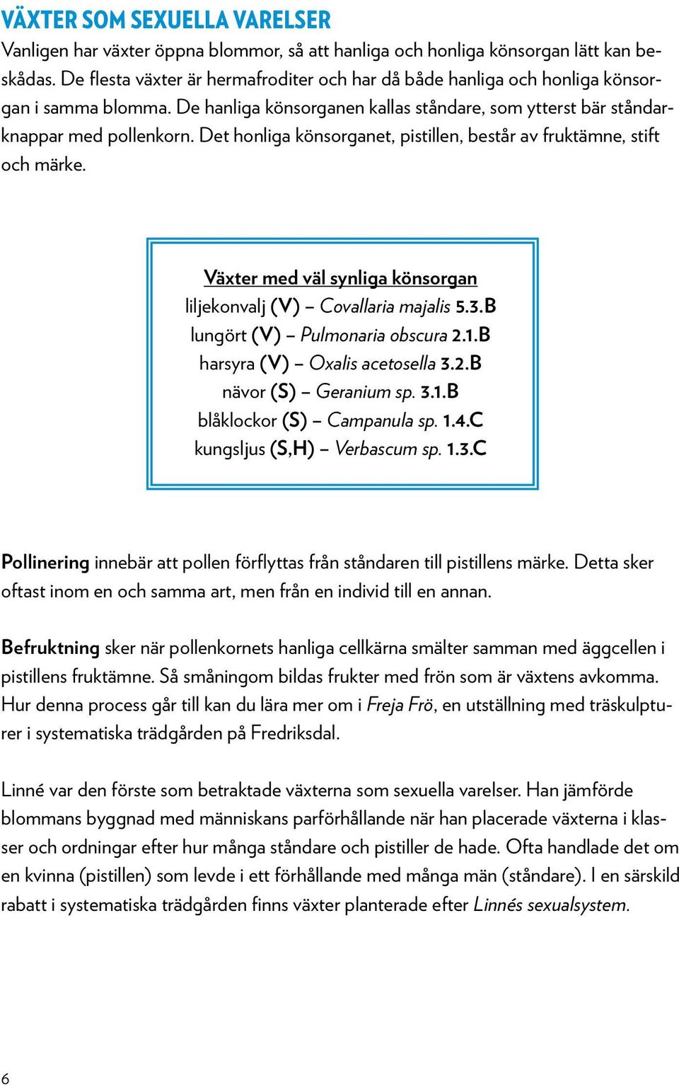 Det honliga könsorganet, pistillen, består av fruktämne, stift och märke. Växter med väl synliga könsorgan liljekonvalj (V) Covallaria majalis 5.3.B lungört (V) Pulmonaria obscura 2.1.