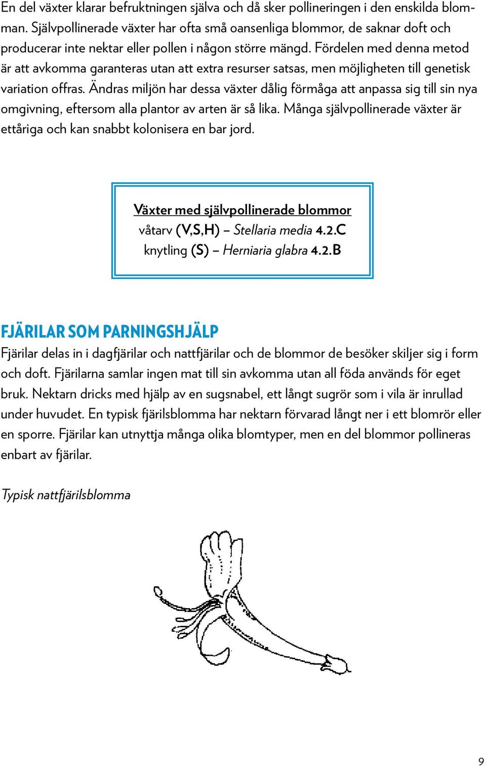 Fördelen med denna metod är att avkomma garanteras utan att extra resurser satsas, men möjligheten till genetisk variation offras.