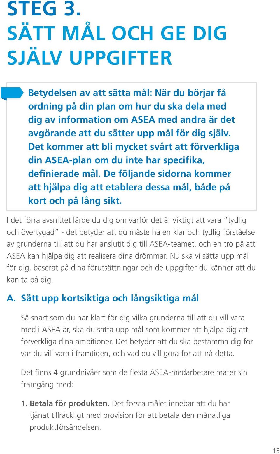 mål för dig själv. Det kommer att bli mycket svårt att förverkliga din ASEA-plan om du inte har specifika, definierade mål.