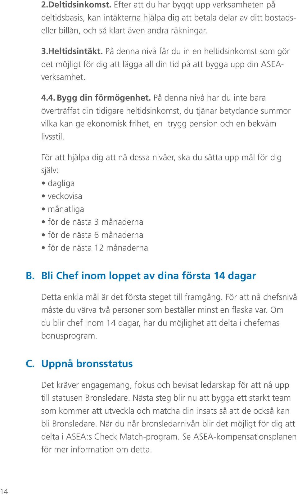 På denna nivå har du inte bara överträffat din tidigare heltidsinkomst, du tjänar betydande summor vilka kan ge ekonomisk frihet, en trygg pension och en bekväm livsstil.