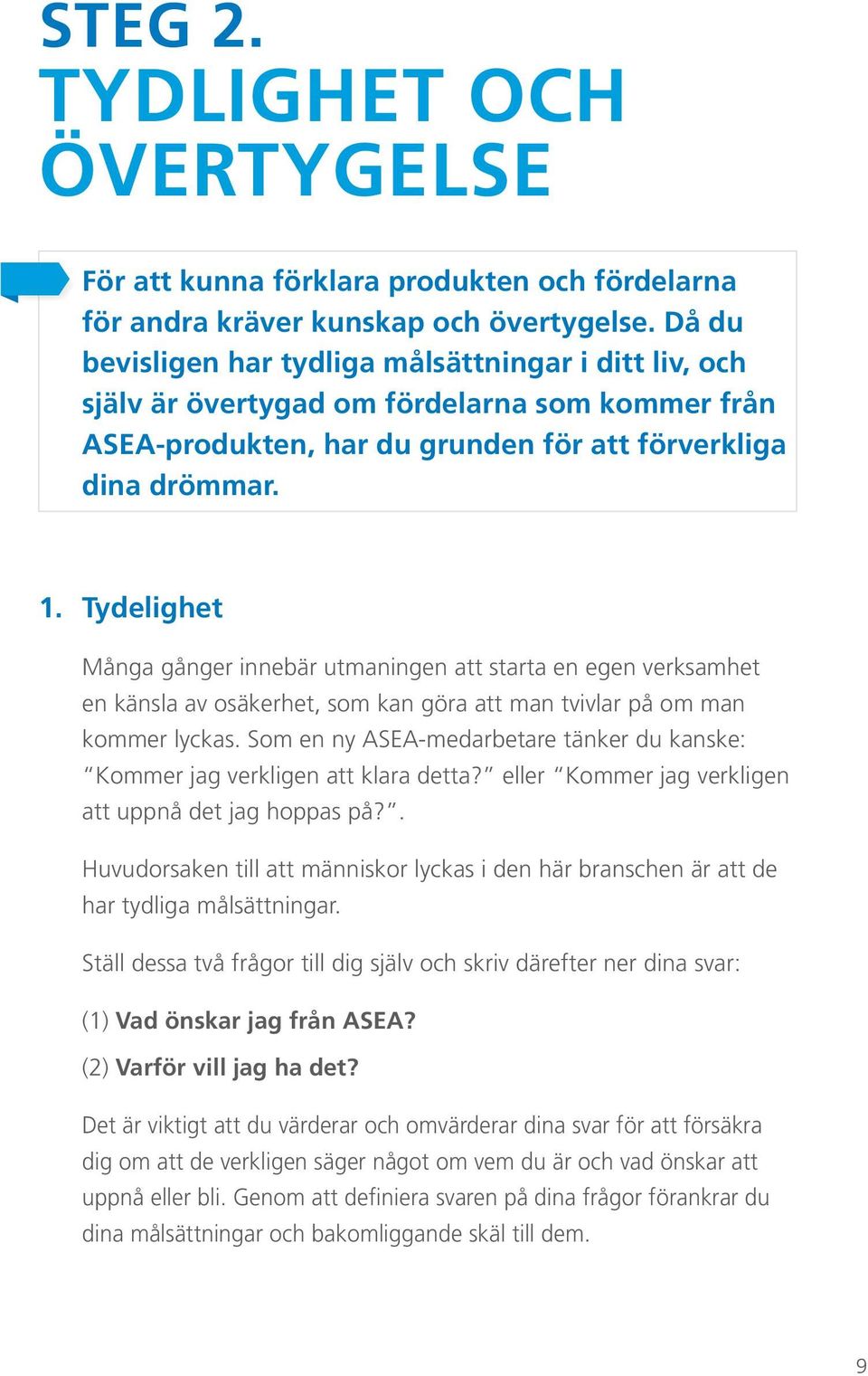 Tydelighet Många gånger innebär utmaningen att starta en egen verksamhet en känsla av osäkerhet, som kan göra att man tvivlar på om man kommer lyckas.