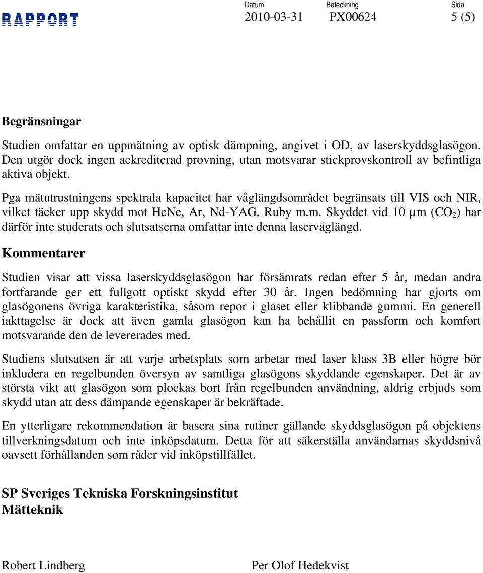 Pga mätutrustningens spektrala kapacitet har våglängdsområdet begränsats till VIS och NIR, vilket täcker upp skydd mot HeNe, Ar, Nd-YAG, Ruby m.m. Skyddet vid µm (CO 2 ) har därför inte studerats och slutsatserna omfattar inte denna laservåglängd.