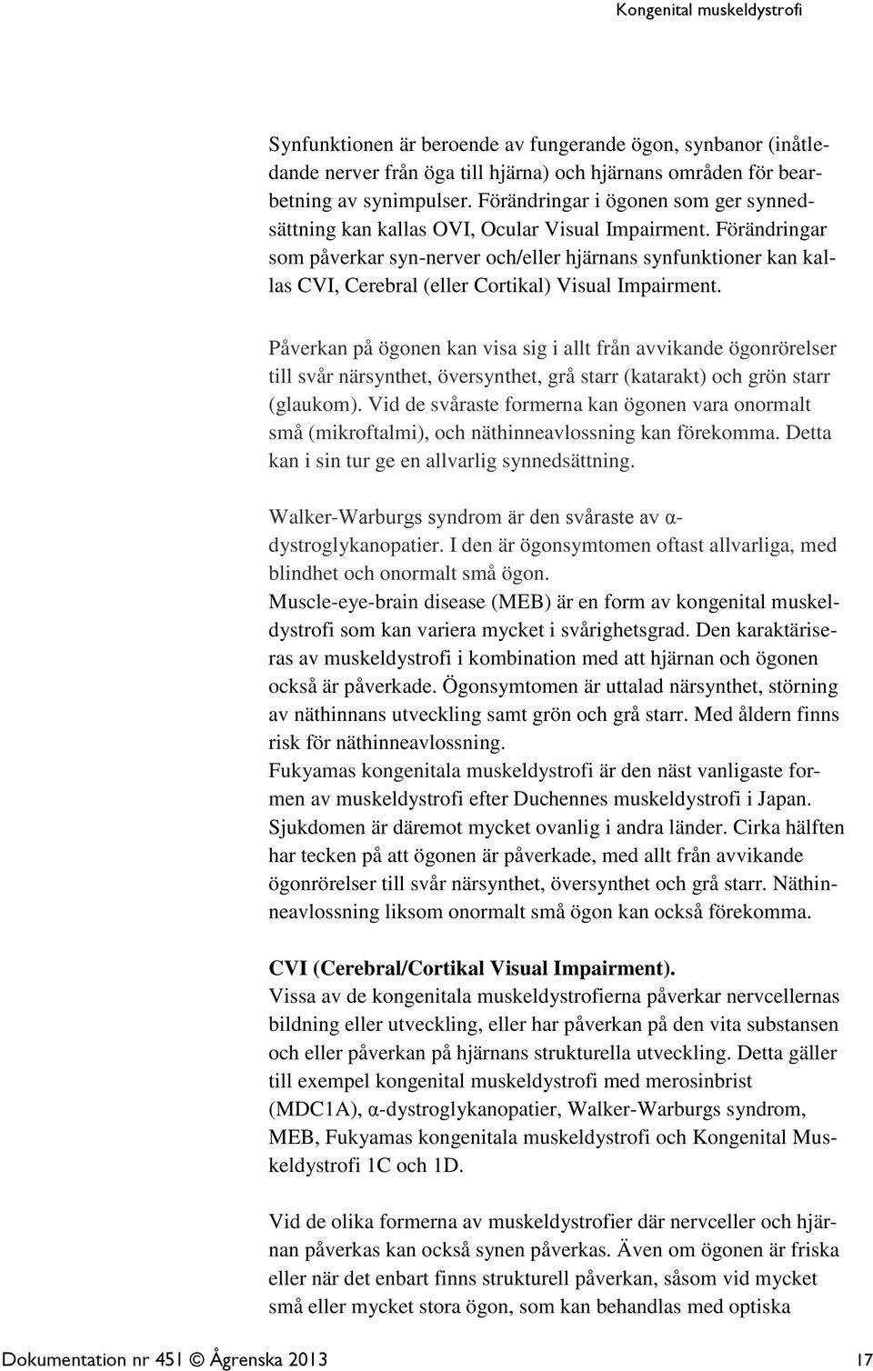 Förändringar som påverkar syn-nerver och/eller hjärnans synfunktioner kan kallas CVI, Cerebral (eller Cortikal) Visual Impairment.