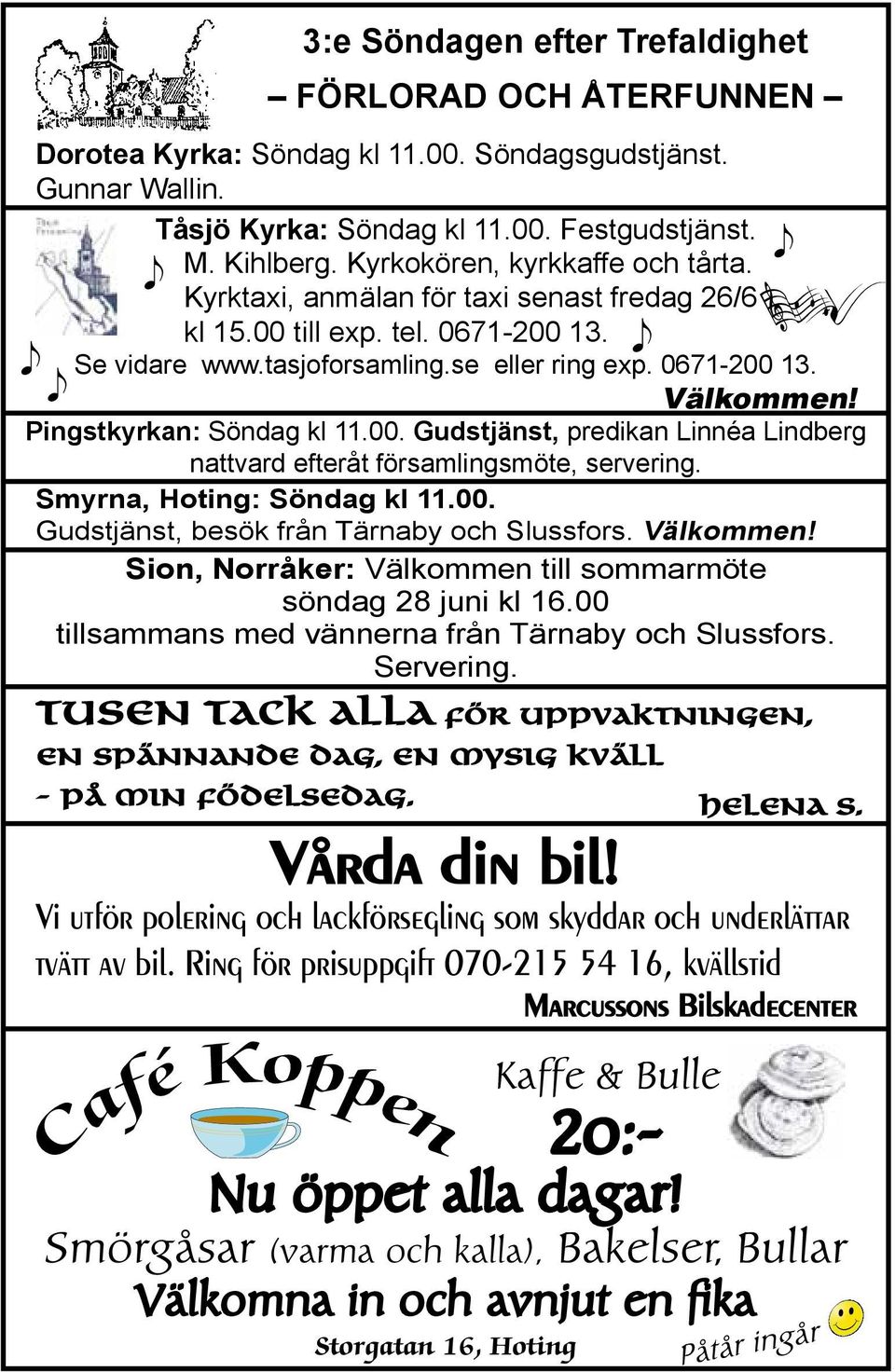 Pingstkyrkan: Söndag kl 11.00. Gudstjänst, predikan Linnéa Lindberg nattvard efteråt församlingsmöte, servering. Smyrna, Hoting: Söndag kl 11.00. Gudstjänst, besök från Tärnaby och Slussfors.