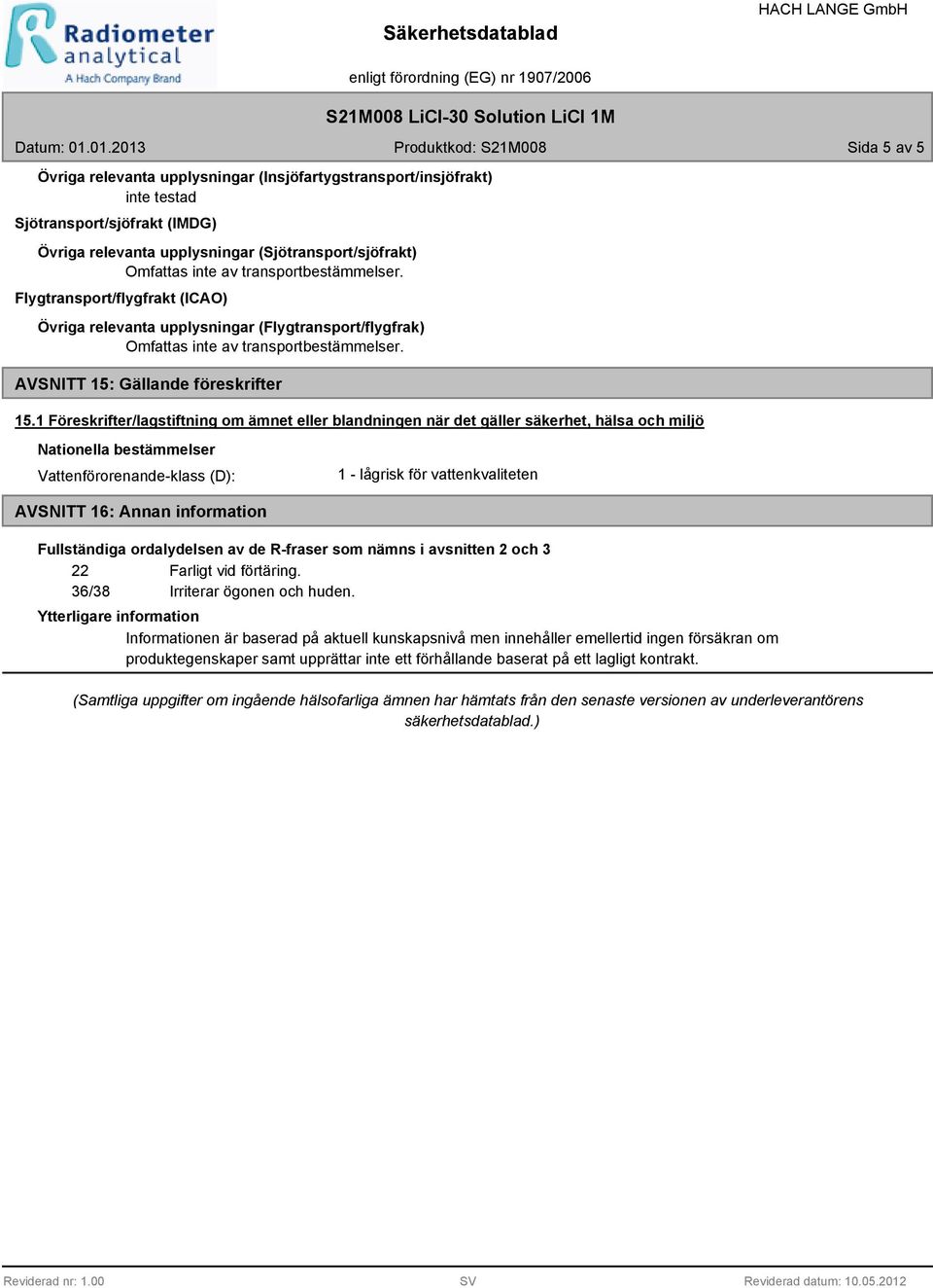 1 Föreskrifter/lagstiftning om ämnet eller blandningen när det gäller säkerhet, hälsa och miljö Nationella bestämmelser Vattenförorenande-klass (D): 1 - lågrisk för vattenkvaliteten AVSNITT 16: Annan