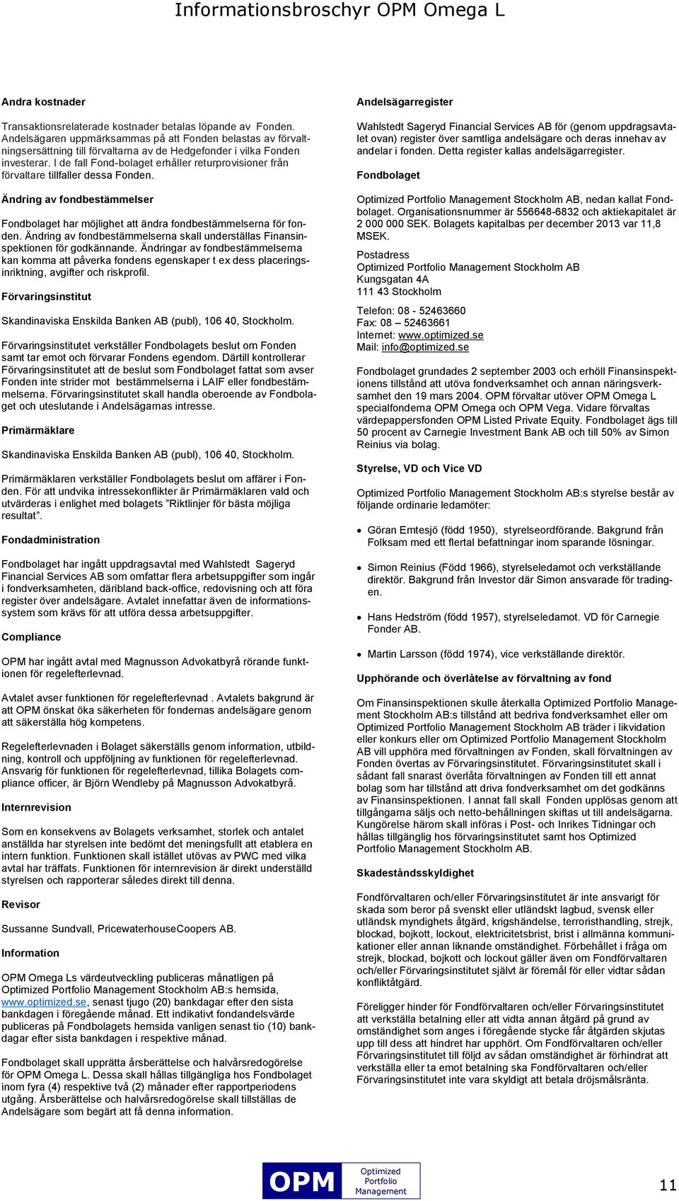 I de fall Fond-bolaget erhåller returprovisioner från förvaltare tillfaller dessa Fonden. Ändring av fondbestämmelser Fondbolaget har möjlighet att ändra fondbestämmelserna för fonden.