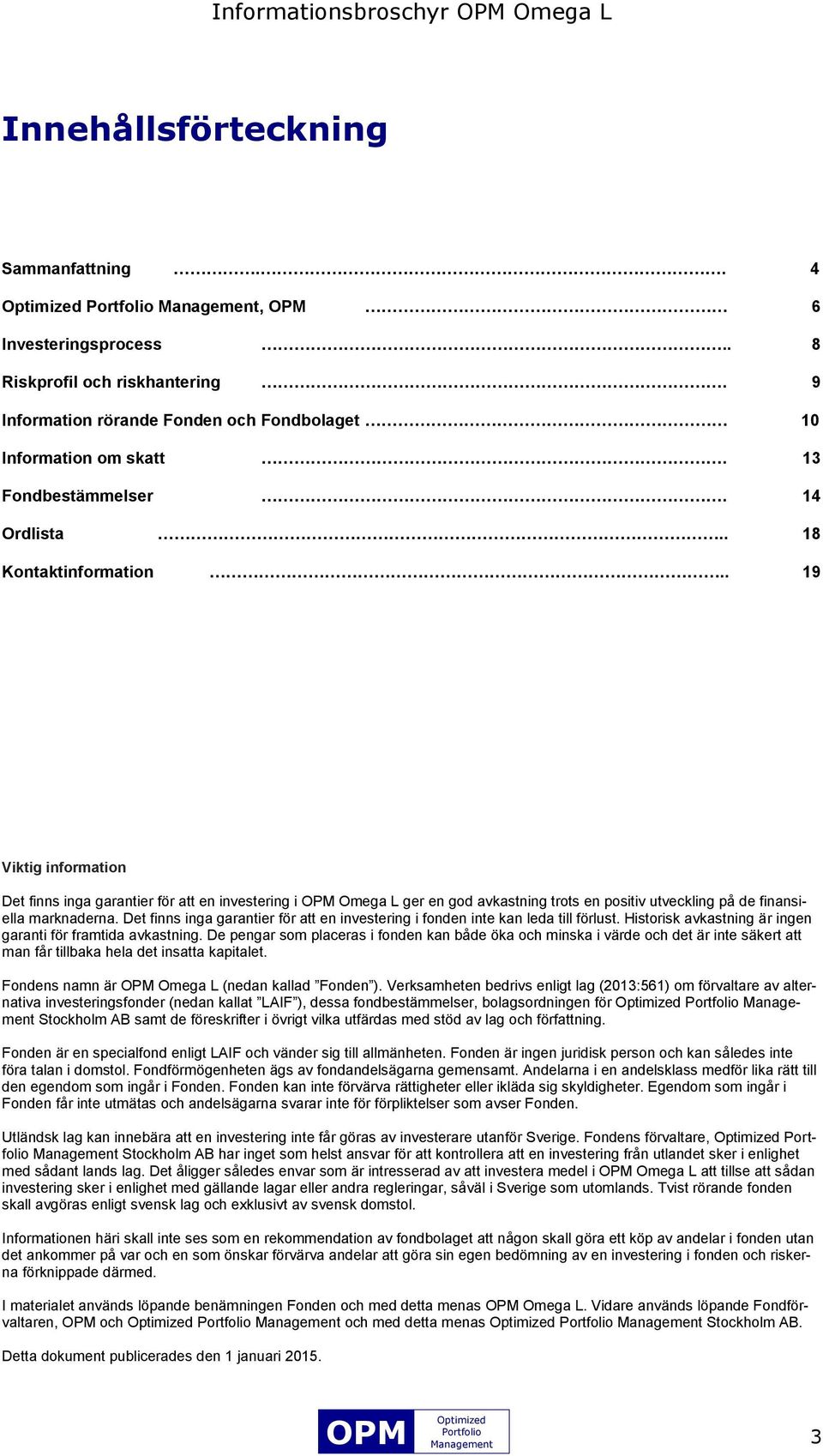 . 19 Viktig information Det finns inga garantier för att en investering i Omega L ger en god avkastning trots en positiv utveckling på de finansiella marknaderna.