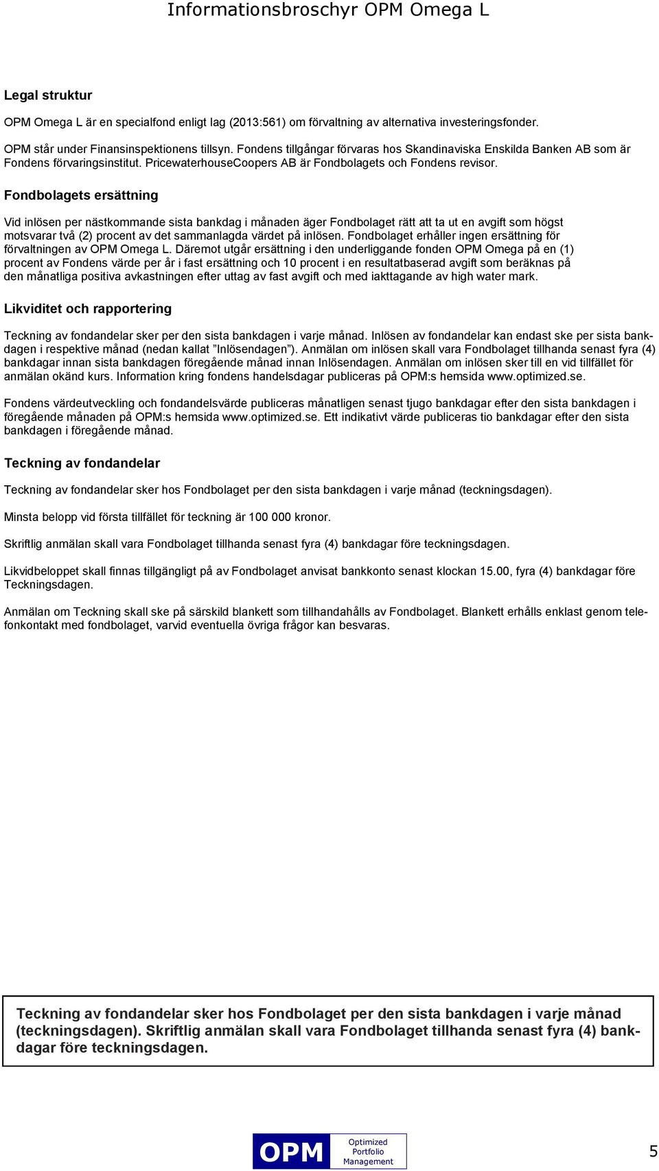 Fondbolagets ersättning Vid inlösen per nästkommande sista bankdag i månaden äger Fondbolaget rätt att ta ut en avgift som högst motsvarar två (2) procent av det sammanlagda värdet på inlösen.