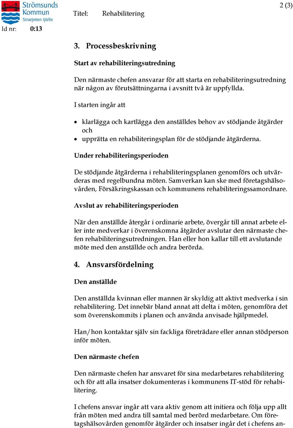 I starten ingår att klarlägga och kartlägga den anställdes behov av stödjande åtgärder och upprätta en rehabiliteringsplan för de stödjande åtgärderna.