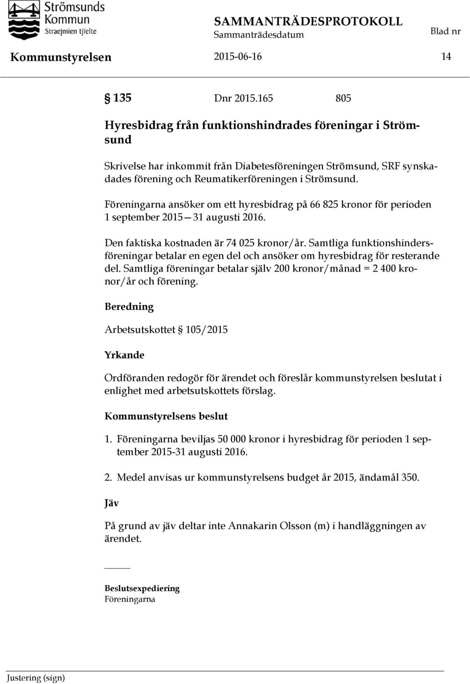 Föreningarna ansöker om ett hyresbidrag på 66 825 kronor för perioden 1 september 2015 31 augusti 2016. Den faktiska kostnaden är 74 025 kronor/år.
