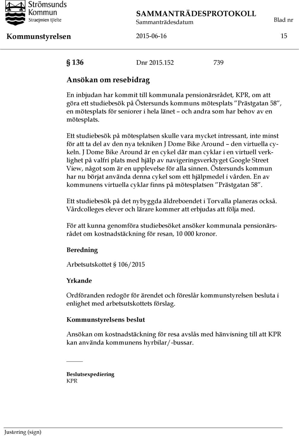 länet och andra som har behov av en mötesplats. Ett studiebesök på mötesplatsen skulle vara mycket intressant, inte minst för att ta del av den nya tekniken J Dome Bike Around den virtuella cykeln.