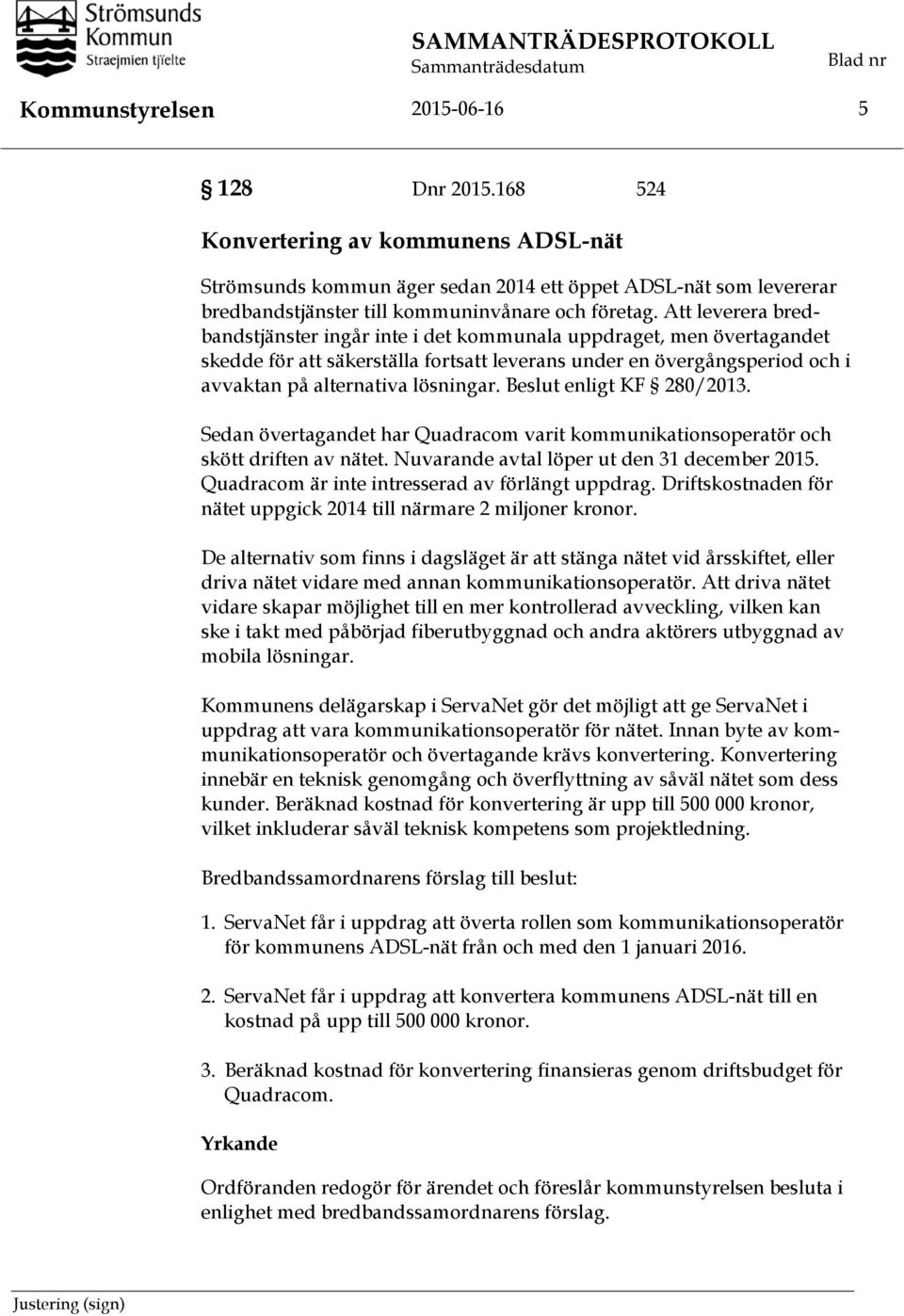 Att leverera bredbandstjänster ingår inte i det kommunala uppdraget, men övertagandet skedde för att säkerställa fortsatt leverans under en övergångsperiod och i avvaktan på alternativa lösningar.