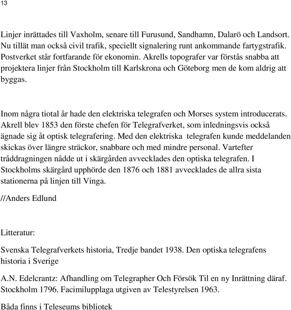 Inom några tiotal år hade den elektriska telegrafen och Morses system introducerats. Akrell blev 1853 den förste chefen för Telegrafverket, som inledningsvis också ägnade sig åt optisk telegrafering.