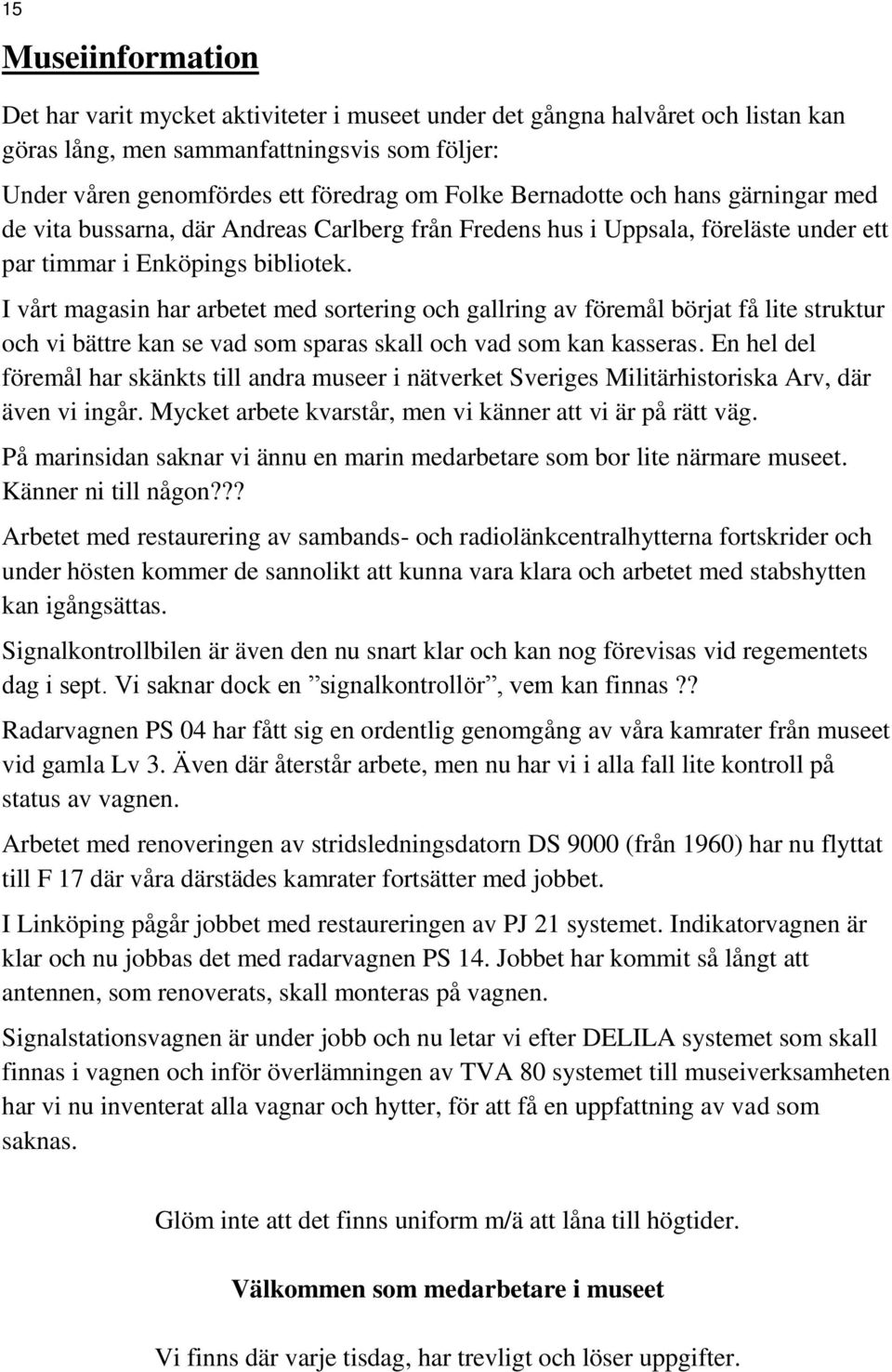 I vårt magasin har arbetet med sortering och gallring av föremål börjat få lite struktur och vi bättre kan se vad som sparas skall och vad som kan kasseras.