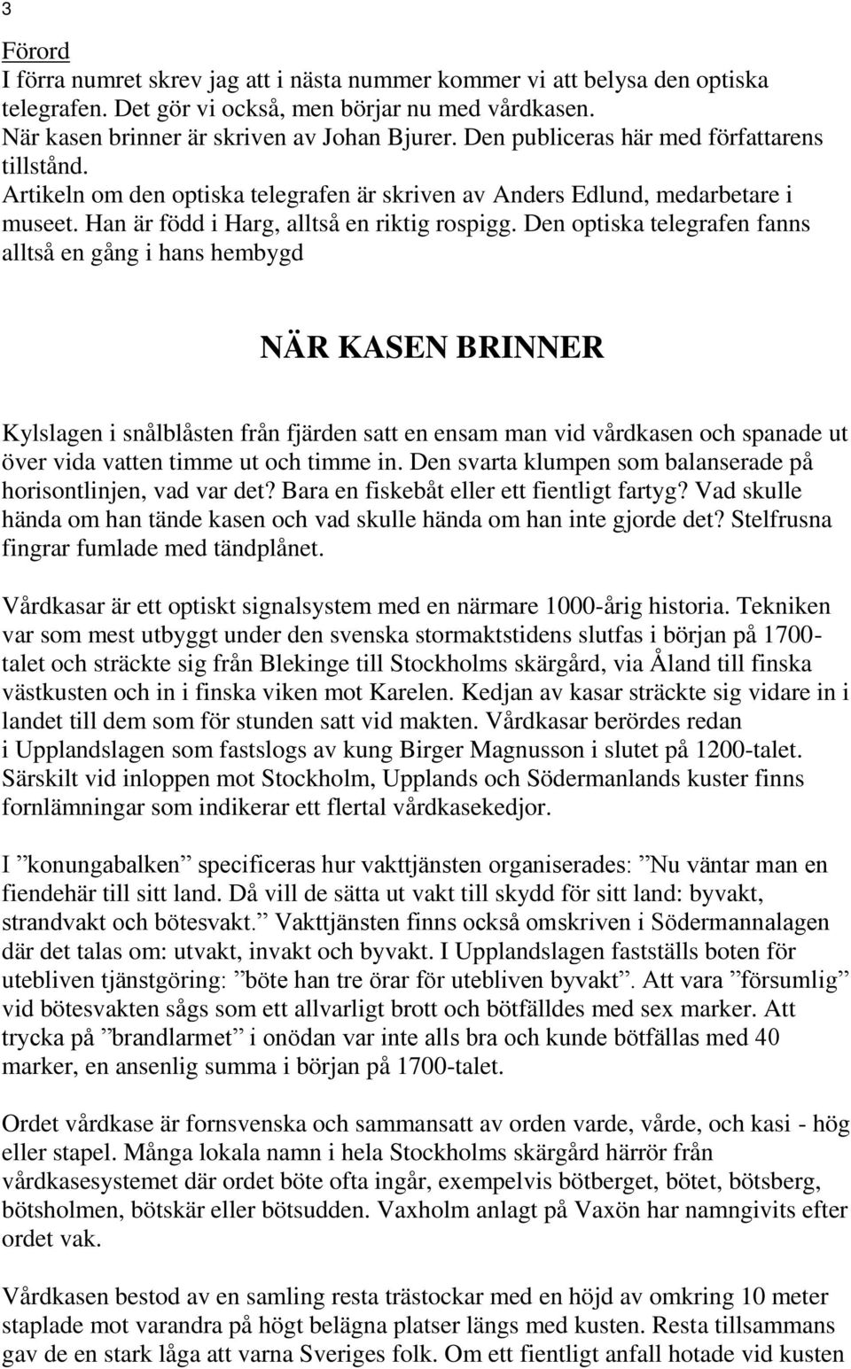 Den optiska telegrafen fanns alltså en gång i hans hembygd NÄR KASEN BRINNER Kylslagen i snålblåsten från fjärden satt en ensam man vid vårdkasen och spanade ut över vida vatten timme ut och timme in.