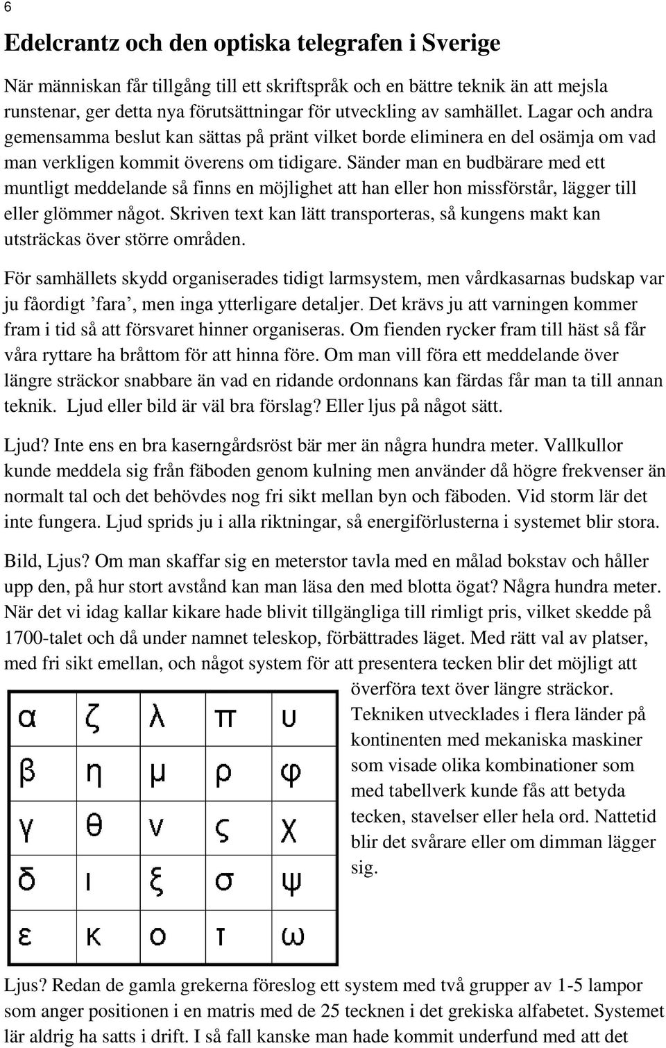 Sänder man en budbärare med ett muntligt meddelande så finns en möjlighet att han eller hon missförstår, lägger till eller glömmer något.