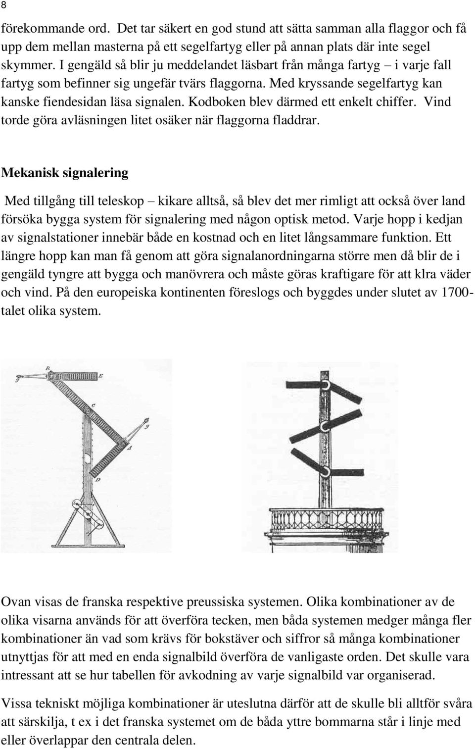Kodboken blev därmed ett enkelt chiffer. Vind torde göra avläsningen litet osäker när flaggorna fladdrar.