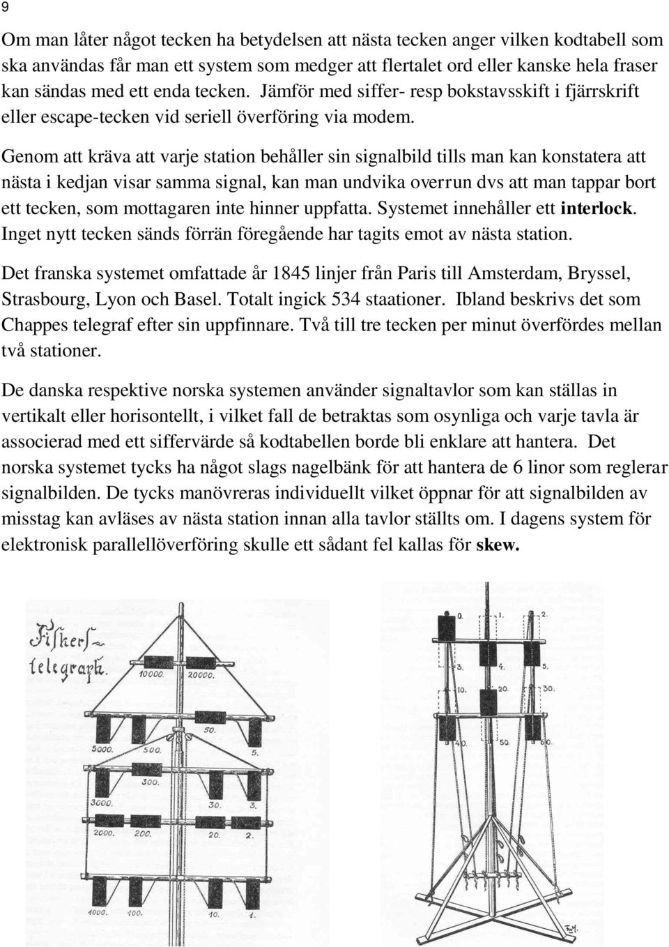 Genom att kräva att varje station behåller sin signalbild tills man kan konstatera att nästa i kedjan visar samma signal, kan man undvika overrun dvs att man tappar bort ett tecken, som mottagaren