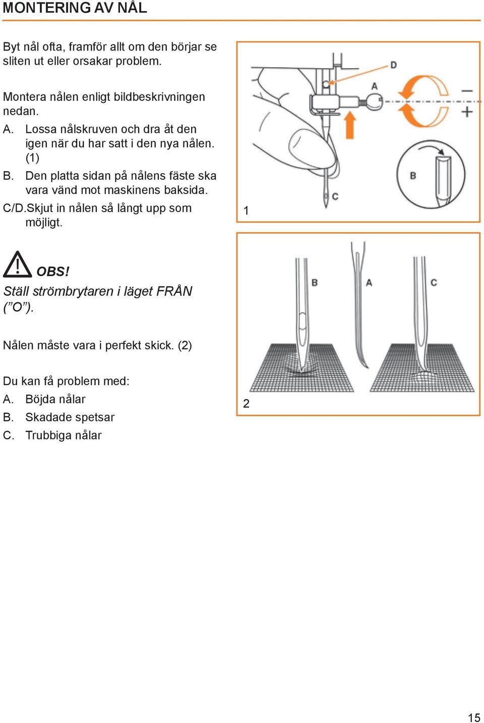 Den platta sidan på nålens fäste ska vara vänd mot maskinens baksida. C/D.Skjut in nålen så långt upp som möjligt. 1 OBS!