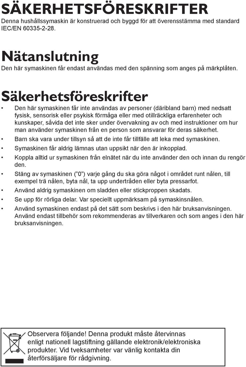 Säkerhetsföreskrifter Den här symaskinen får inte användas av personer (däribland barn) med nedsatt fysisk, sensorisk eller psykisk förmåga eller med otillräckliga erfarenheter och kunskaper, såvida