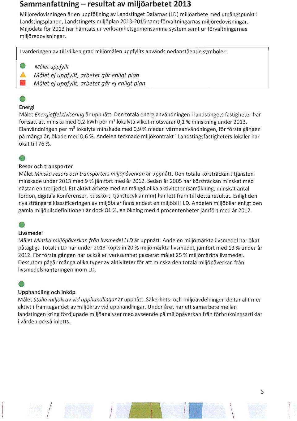 värderingen av till vilken grad miljömålen uppfyllts används nedanstående symboler: Målet uppfyllt Målet ej uppfyllt, arbetet går enligt plan Målet ej uppfyllt arbetet går ej enligt plan Energi Målet