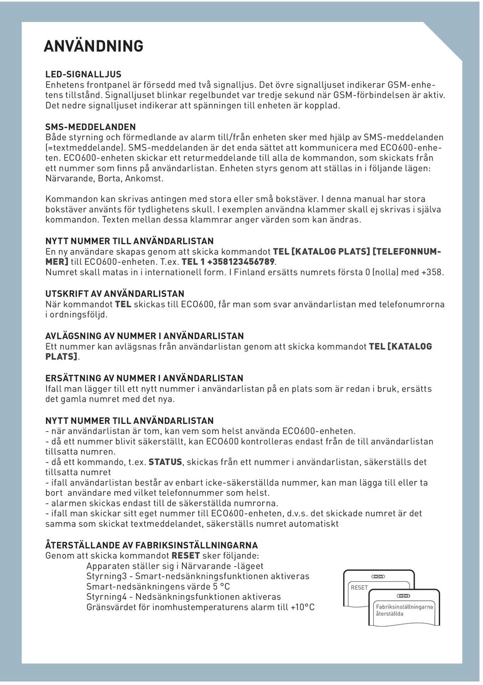 SMS-MEDDELANDEN Både styrning och förmedlande av alarm till/från enheten sker med hjälp av SMS-meddelanden (=textmeddelande). SMS-meddelanden är det enda sättet att kommunicera med ECO600-enheten.