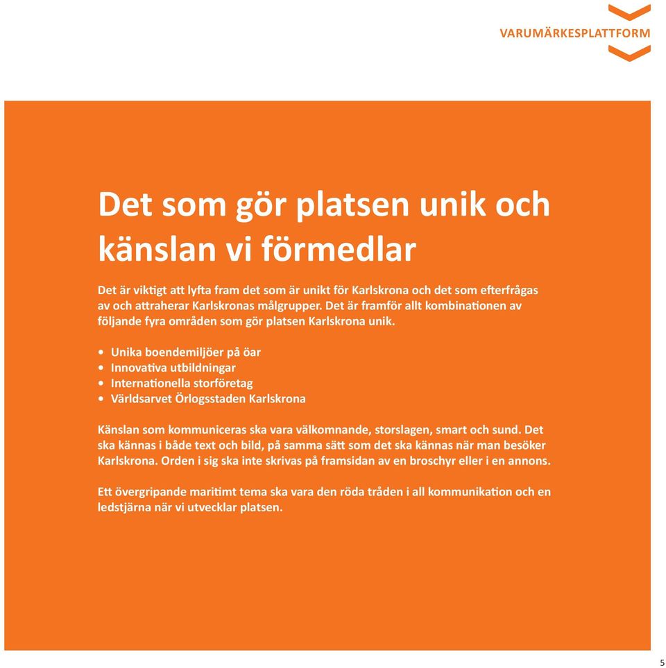 Unika boendemiljöer på öar Innovativa utbildningar Internationella storföretag Världsarvet Örlogsstaden Karlskrona Känslan som kommuniceras ska vara välkomnande, storslagen, smart och sund.