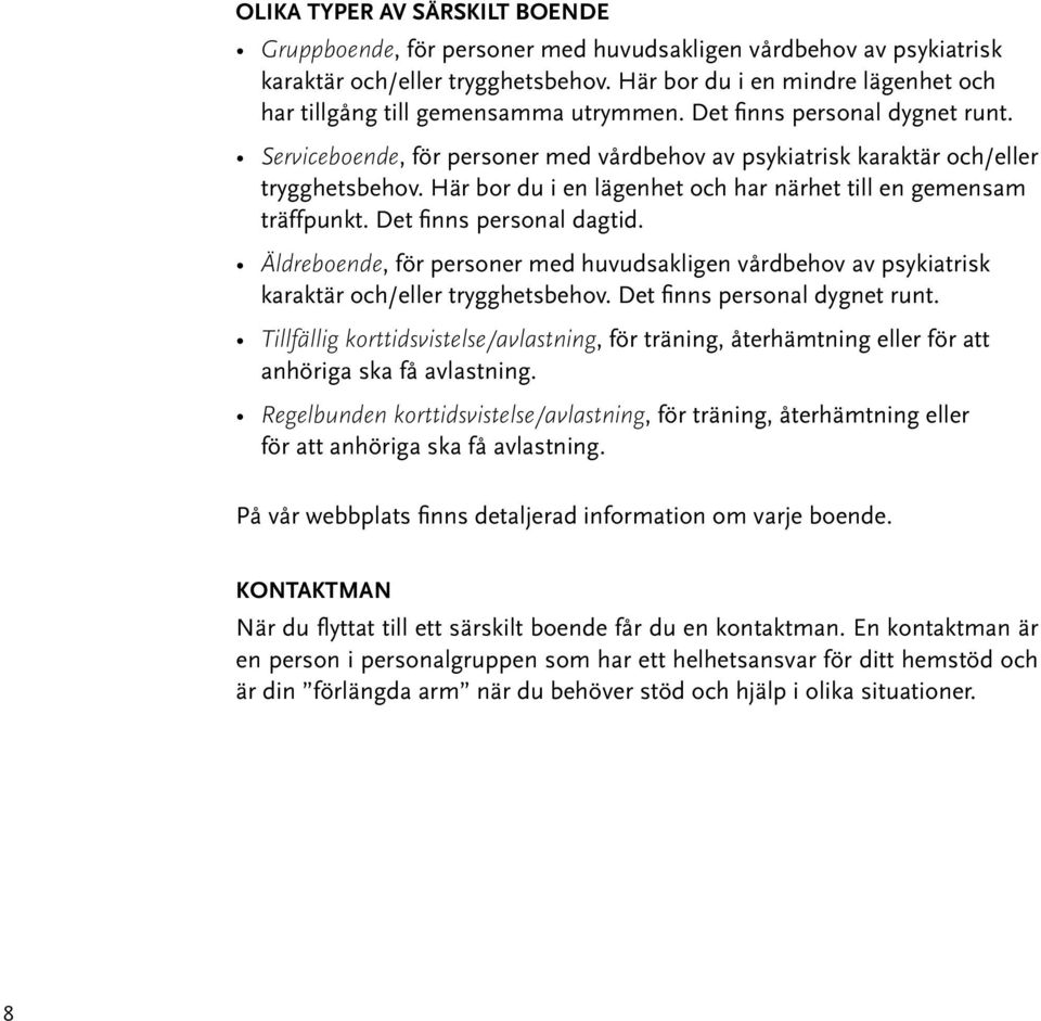 Här bor du i en lägenhet och har närhet till en gemensam träffpunkt. Det finns personal dagtid. Äldreboende, för personer med huvudsakligen vårdbehov av psykiatrisk karaktär och/eller trygghetsbehov.