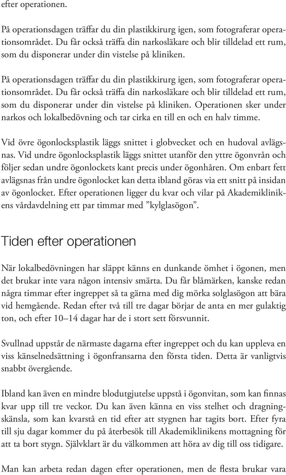 På operationsdagen träffar du din plastikkirurg igen, som fotograferar operationsområdet.  Operationen sker under narkos och lokalbedövning och tar cirka en till en och en halv timme.