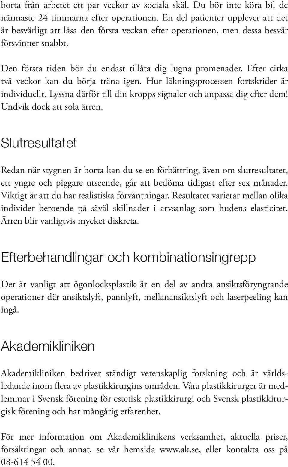 Efter cirka två veckor kan du börja träna igen. Hur läkningsprocessen fortskrider är individuellt. Lyssna därför till din kropps signaler och anpassa dig efter dem! Undvik dock att sola ärren.