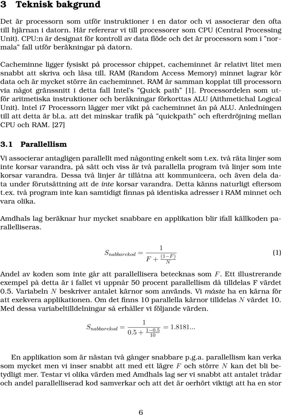 Cacheminne ligger fysiskt på processor chippet, cacheminnet är relativt litet men snabbt att skriva och läsa till.