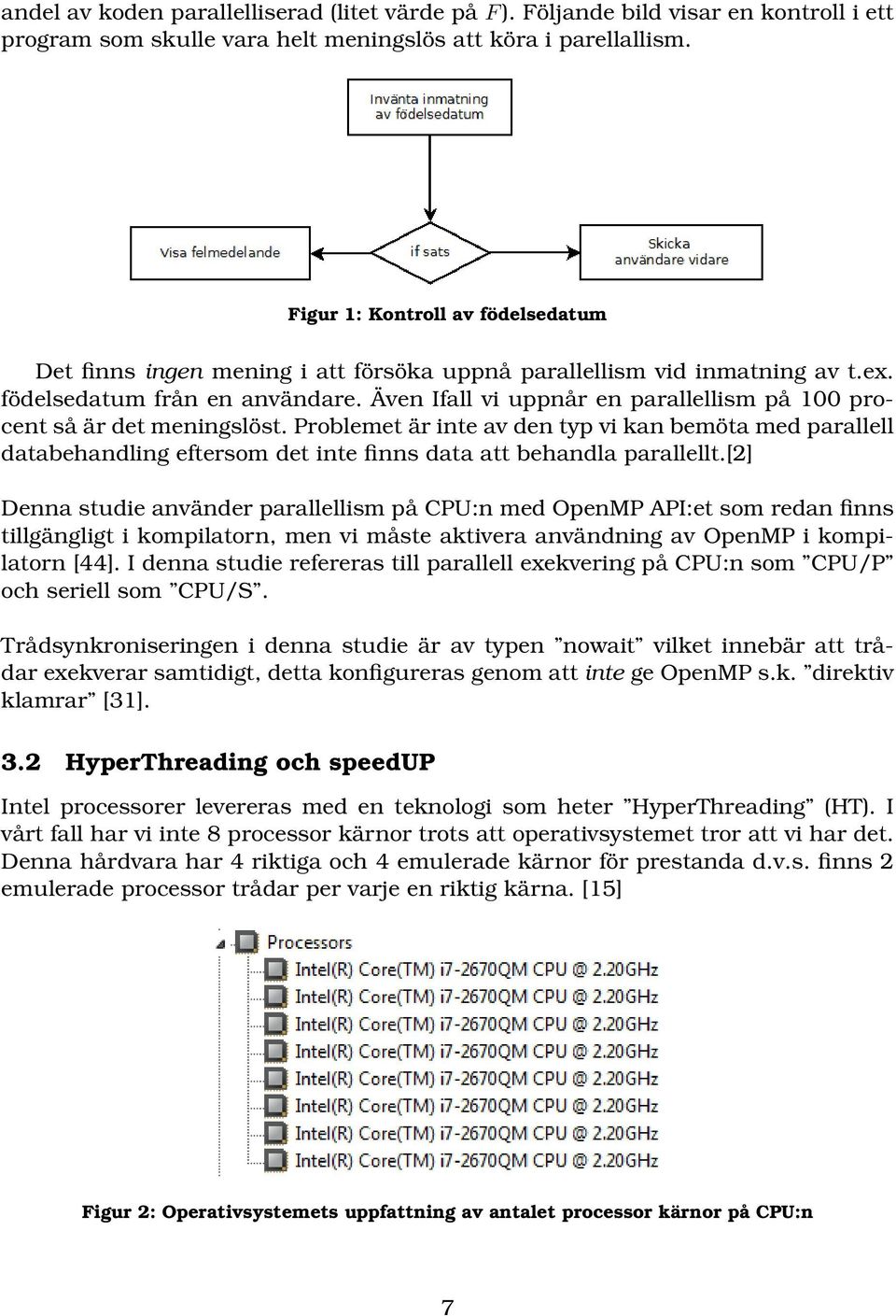 Även Ifall vi uppnår en parallellism på 100 procent så är det meningslöst. Problemet är inte av den typ vi kan bemöta med parallell databehandling eftersom det inte finns data att behandla parallellt.
