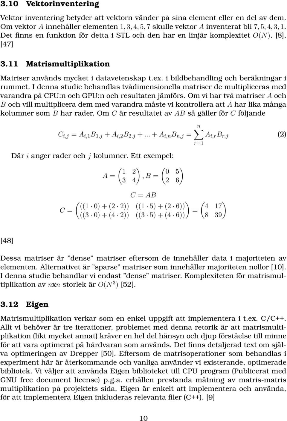 I denna studie behandlas tvådimensionella matriser de multipliceras med varandra på CPU:n och GPU:n och resultaten jämförs.