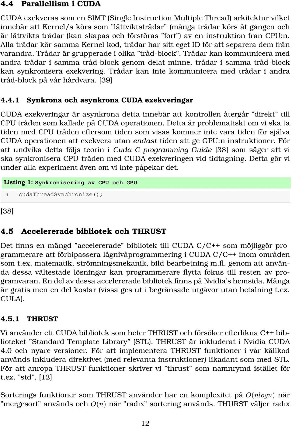 Trådar är grupperade i olika tråd-block. Trådar kan kommunicera med andra trådar i samma tråd-block genom delat minne, trådar i samma tråd-block kan synkronisera exekvering.