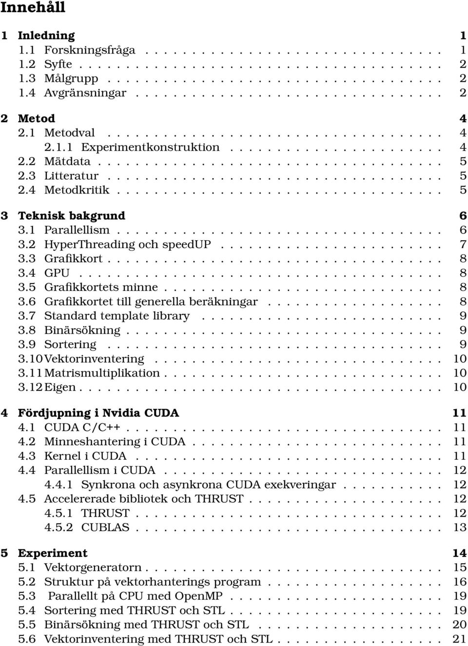 3 Litteratur.................................... 5 2.4 Metodkritik................................... 5 3 Teknisk bakgrund 6 3.1 Parallellism................................... 6 3.2 HyperThreading och speedup.
