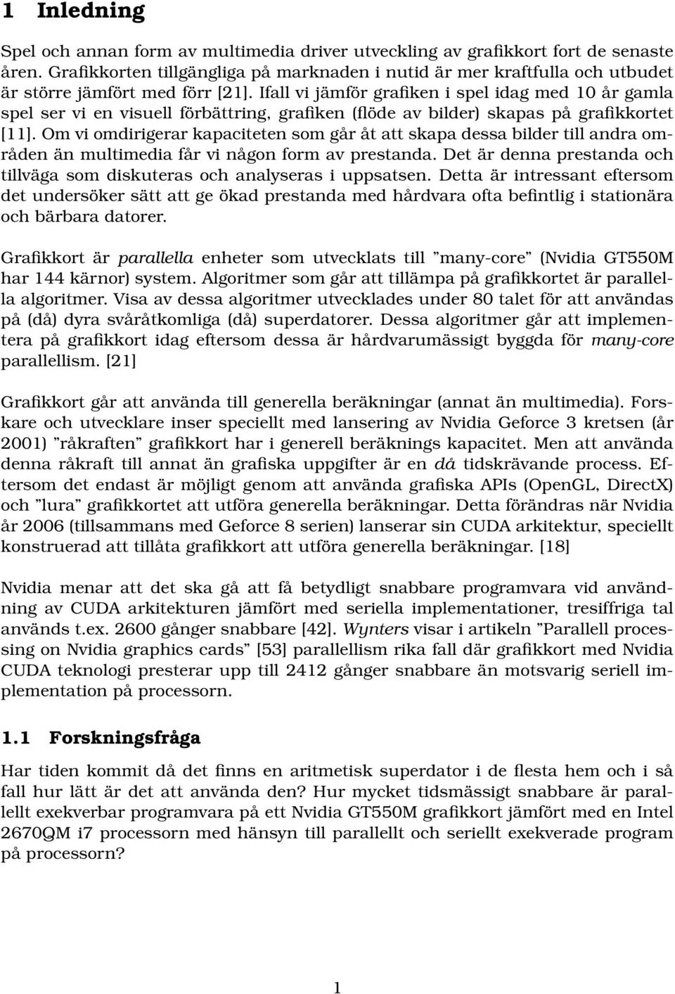 Ifall vi jämför grafiken i spel idag med 10 år gamla spel ser vi en visuell förbättring, grafiken (flöde av bilder) skapas på grafikkortet [11].