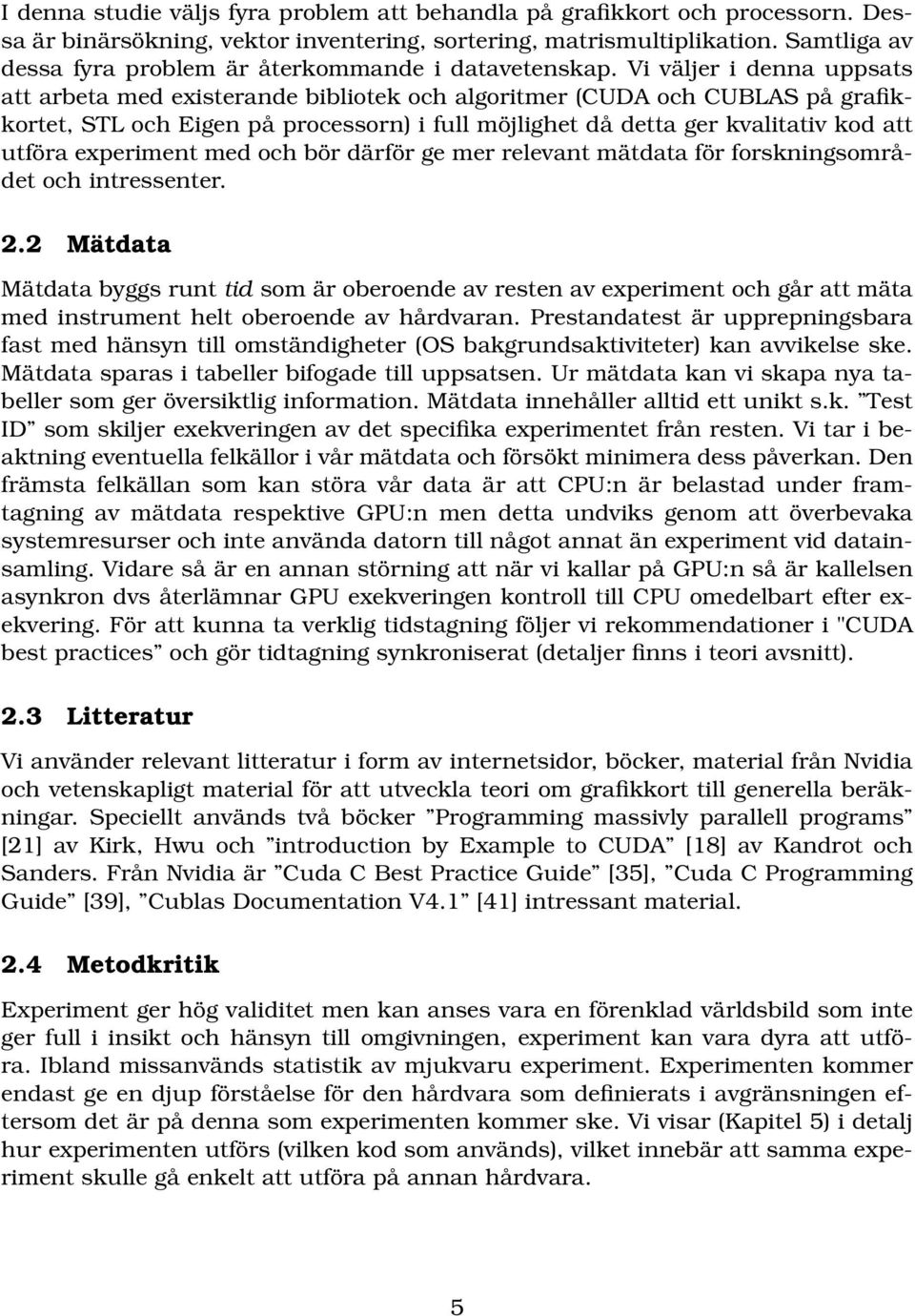 Vi väljer i denna uppsats att arbeta med existerande bibliotek och algoritmer (CUDA och CUBLAS på grafikkortet, STL och Eigen på processorn) i full möjlighet då detta ger kvalitativ kod att utföra